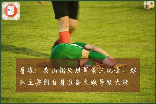 鲁媒：泰山错失进军前三机会，球队主要因自身准备欠缺导致失败