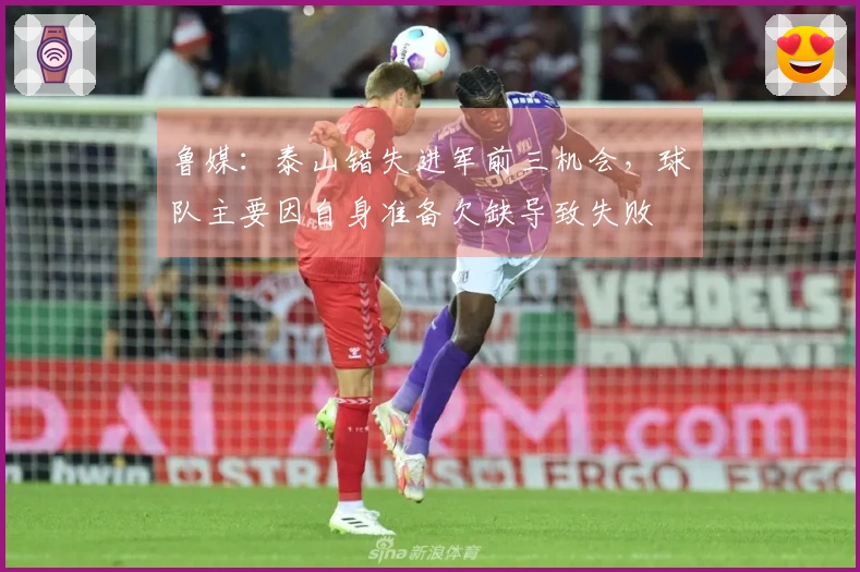 鲁媒:泰山错失进军前三机会,球队主要因自身准备欠缺导致失败