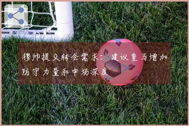 穆帅提交转会需求：建议皇马增加防守力量和中场深度